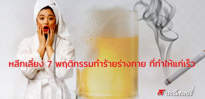 7 พฤติกรรมทำร้ายร่างกาย ที่ทำให้แก่เร็ว