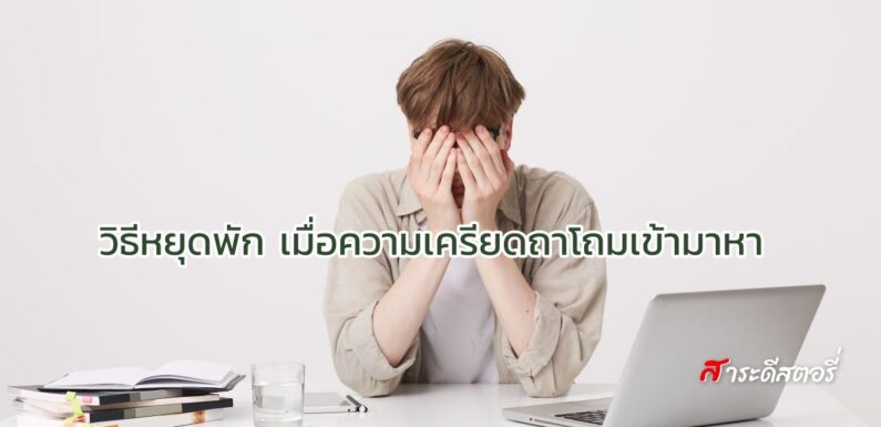 วิธีหยุดพัก เมื่อความเครียดถาโถมเข้ามาหา