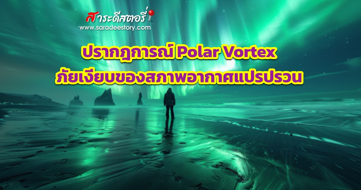 Saradee Story | ปรากฎการณ์ Polar Vortex ภัยเงียบของสภาพอากาศแปรปรวน